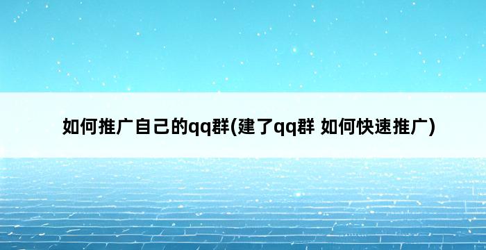 如何推广自己的qq群(建了qq群 如何快速推广) 